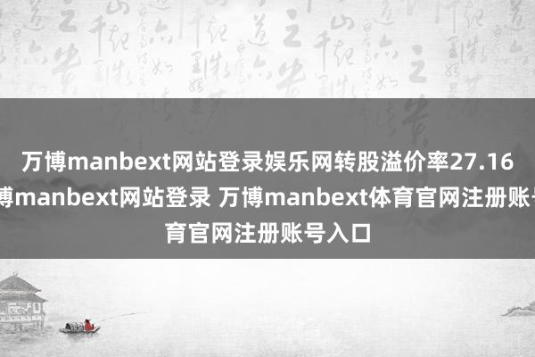 万博manbext网站登录娱乐网转股溢价率27.16%-万博manbext网站登录 万博manbext体育官网注册账号入口