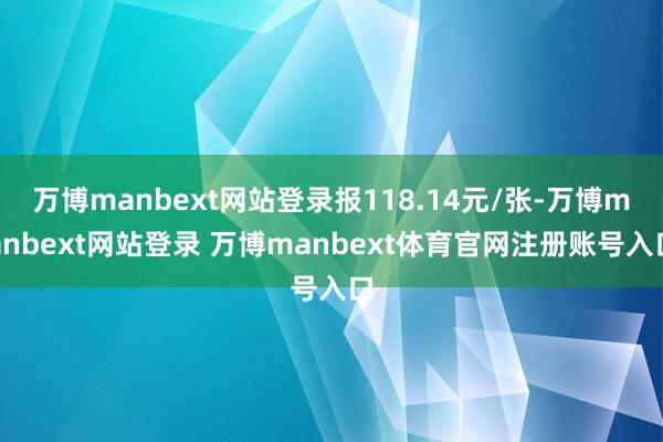 万博manbext网站登录报118.14元/张-万博manbext网站登录 万博manbext体育官网注册账号入口