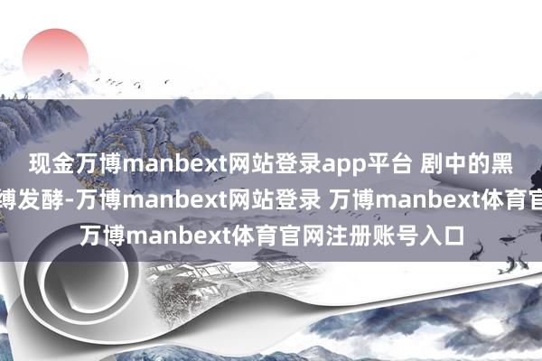 现金万博manbext网站登录app平台 剧中的黑猫跟着公论的束缚发酵-万博manbext网站登录 万博manbext体育官网注册账号入口