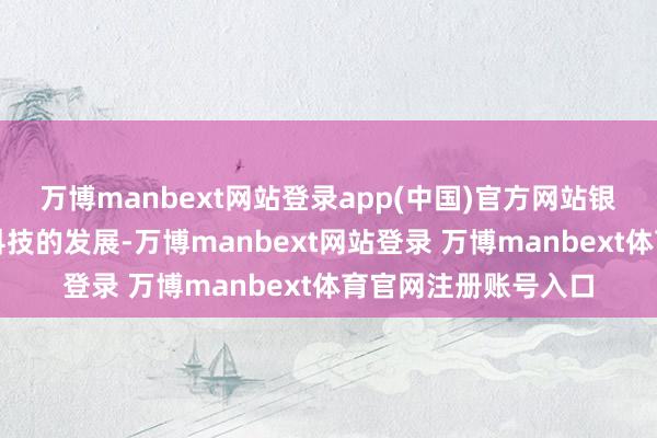 万博manbext网站登录app(中国)官方网站银行也不会忽视金融科技的发展-万博manbext网站登录 万博manbext体育官网注册账号入口