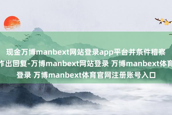 现金万博manbext网站登录app平台并条件稽察官在12月9日之前作出回复-万博manbext网站登录 万博manbext体育官网注册账号入口