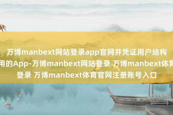 万博manbext网站登录app官网并凭证用户结构打造出一款粗陋易用的App-万博manbext网站登录 万博manbext体育官网注册账号入口