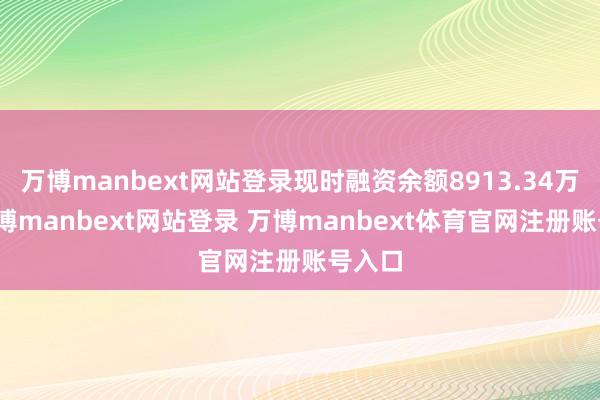 万博manbext网站登录现时融资余额8913.34万元-万博manbext网站登录 万博manbext体育官网注册账号入口
