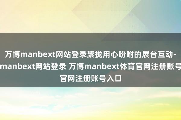 万博manbext网站登录聚拢用心吩咐的展台互动-万博manbext网站登录 万博manbext体育官网注册账号入口