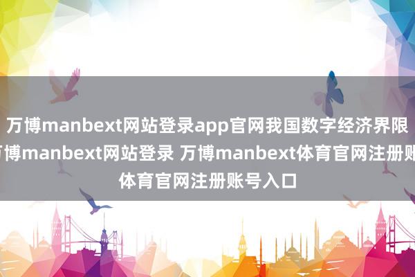 万博manbext网站登录app官网我国数字经济界限强项-万博manbext网站登录 万博manbext体育官网注册账号入口