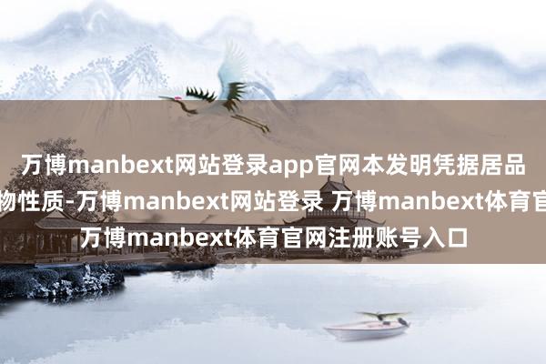 万博manbext网站登录app官网本发明凭据居品结构特质及化合物性质-万博manbext网站登录 万博manbext体育官网注册账号入口