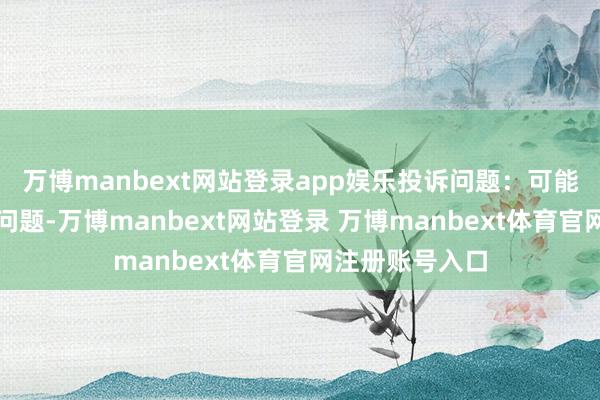 万博manbext网站登录app娱乐投诉问题：可能存在食物安全问题-万博manbext网站登录 万博manbext体育官网注册账号入口
