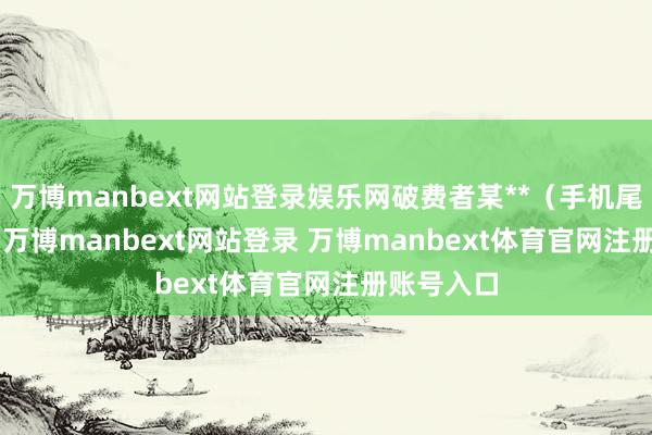 万博manbext网站登录娱乐网破费者某**（手机尾号 2614-万博manbext网站登录 万博manbext体育官网注册账号入口
