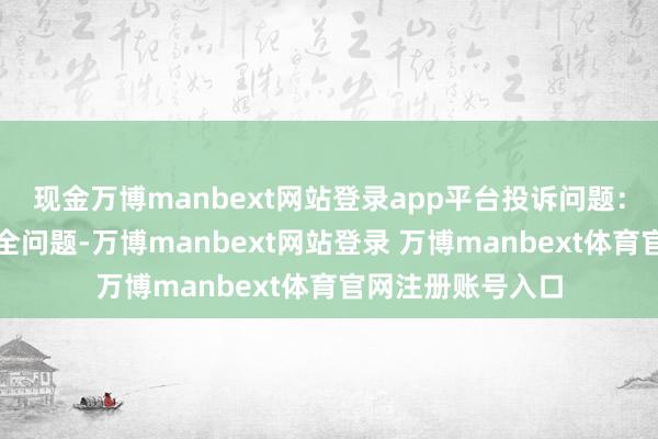 现金万博manbext网站登录app平台投诉问题：可能存在食物安全问题-万博manbext网站登录 万博manbext体育官网注册账号入口