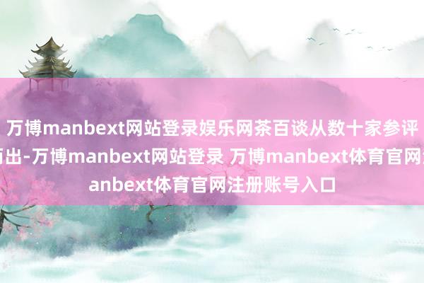 万博manbext网站登录娱乐网茶百谈从数十家参评企业中脱颖而出-万博manbext网站登录 万博manbext体育官网注册账号入口