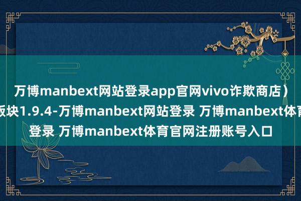 万博manbext网站登录app官网vivo诈欺商店）、《世德司机》（版块1.9.4-万博manbext网站登录 万博manbext体育官网注册账号入口