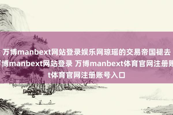 万博manbext网站登录娱乐网琼瑶的交易帝国褪去光环-万博manbext网站登录 万博manbext体育官网注册账号入口