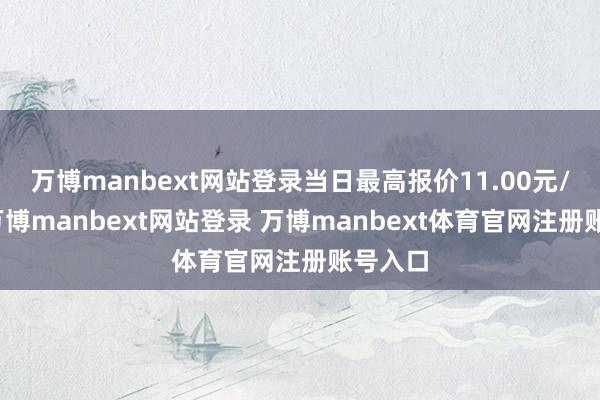 万博manbext网站登录当日最高报价11.00元/公斤-万博manbext网站登录 万博manbext体育官网注册账号入口