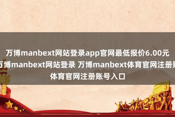 万博manbext网站登录app官网最低报价6.00元/公斤-万博manbext网站登录 万博manbext体育官网注册账号入口
