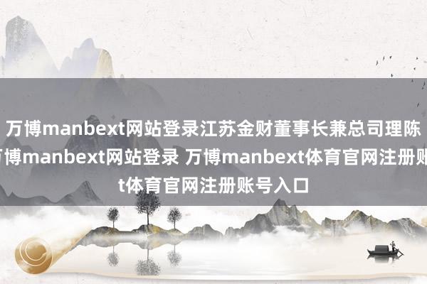 万博manbext网站登录江苏金财董事长兼总司理陈建伟-万博manbext网站登录 万博manbext体育官网注册账号入口