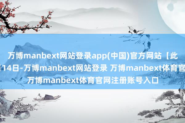 万博manbext网站登录app(中国)官方网站【此前报说念】12月14日-万博manbext网站登录 万博manbext体育官网注册账号入口