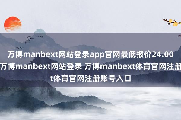 万博manbext网站登录app官网最低报价24.00元/公斤-万博manbext网站登录 万博manbext体育官网注册账号入口