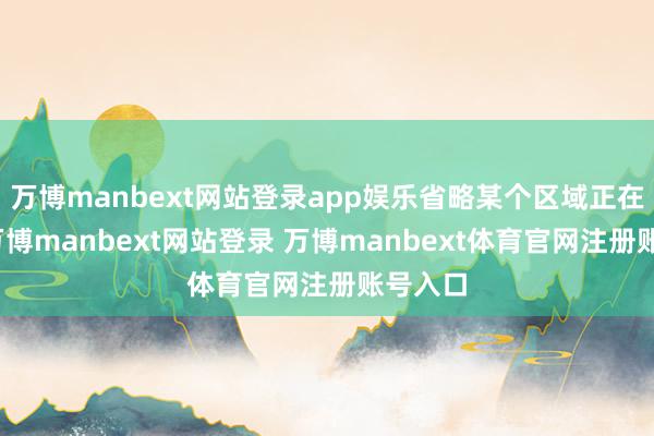 万博manbext网站登录app娱乐省略某个区域正在维修-万博manbext网站登录 万博manbext体育官网注册账号入口