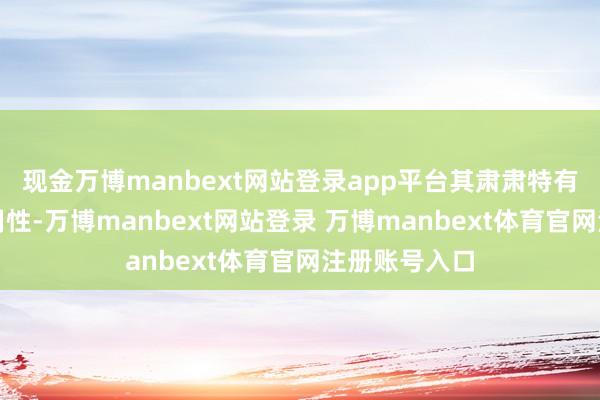 现金万博manbext网站登录app平台其肃肃特有的想象和耐用性-万博manbext网站登录 万博manbext体育官网注册账号入口