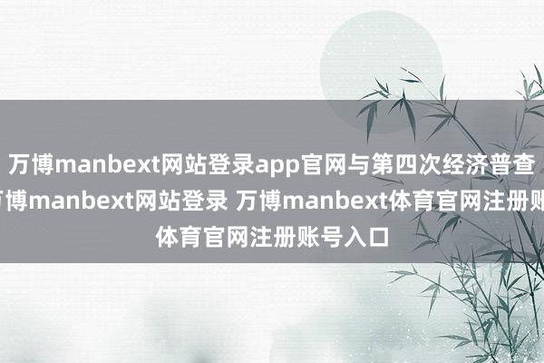万博manbext网站登录app官网与第四次经济普查比较-万博manbext网站登录 万博manbext体育官网注册账号入口