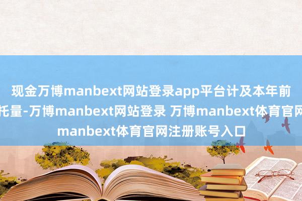 现金万博manbext网站登录app平台计及本年前三个季度的寄托量-万博manbext网站登录 万博manbext体育官网注册账号入口