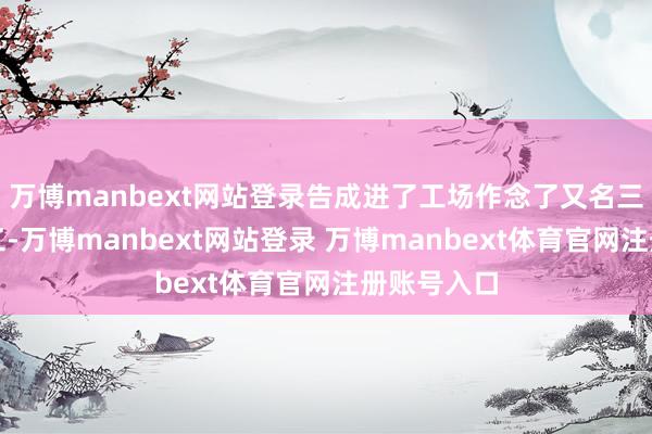 万博manbext网站登录告成进了工场作念了又名三班倒的女工-万博manbext网站登录 万博manbext体育官网注册账号入口