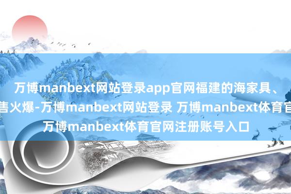 万博manbext网站登录app官网福建的海家具、山东的喜馍也销售火爆-万博manbext网站登录 万博manbext体育官网注册账号入口