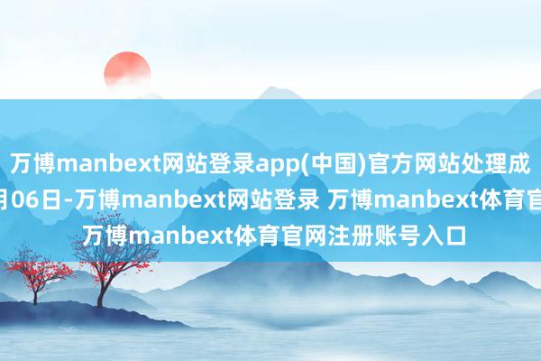 万博manbext网站登录app(中国)官方网站处理成果:2025年01月06日-万博manbext网站登录 万博manbext体育官网注册账号入口