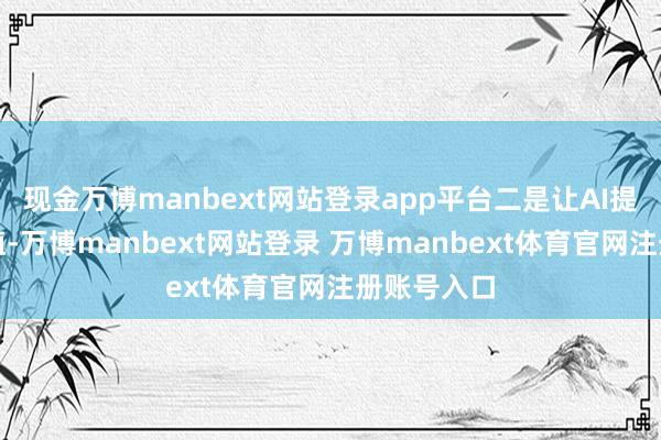 现金万博manbext网站登录app平台二是让AI提供更多价值-万博manbext网站登录 万博manbext体育官网注册账号入口