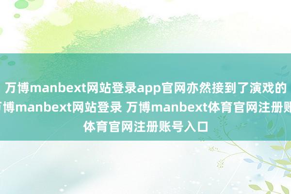 万博manbext网站登录app官网亦然接到了演戏的契机-万博manbext网站登录 万博manbext体育官网注册账号入口