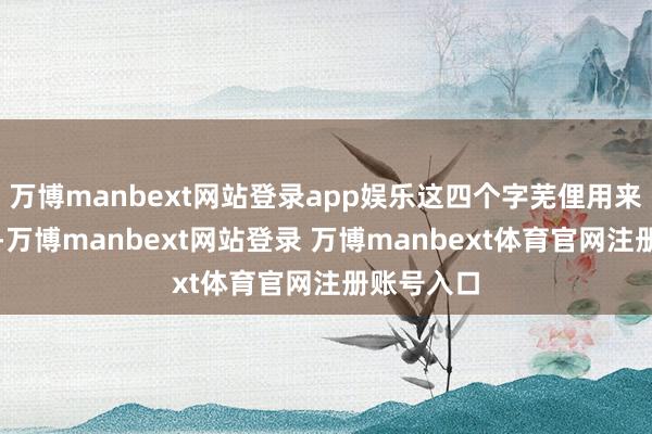 万博manbext网站登录app娱乐这四个字芜俚用来描写郜林-万博manbext网站登录 万博manbext体育官网注册账号入口