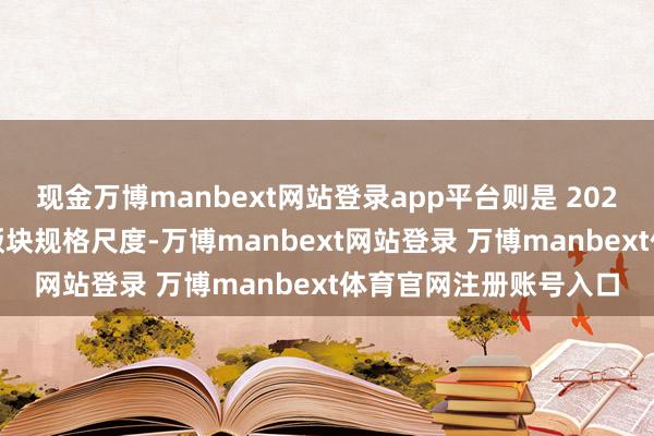 现金万博manbext网站登录app平台则是 2024 年三月发布的最新版块规格尺度-万博manbext网站登录 万博manbext体育官网注册账号入口