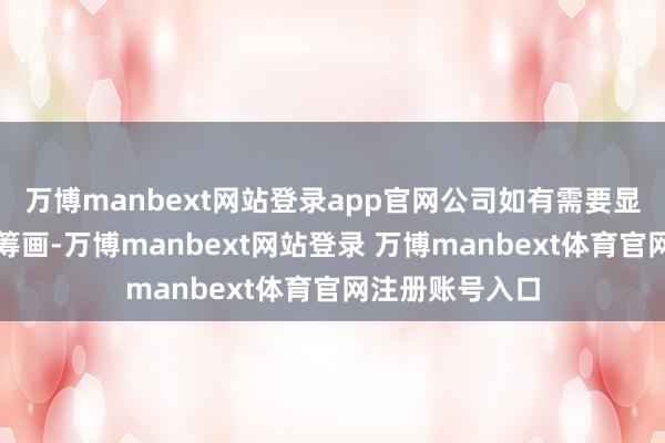 万博manbext网站登录app官网公司如有需要显露的本钱运作筹画-万博manbext网站登录 万博manbext体育官网注册账号入口
