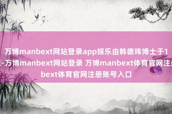 万博manbext网站登录app娱乐由韩德玮博士于1982年创立-万博manbext网站登录 万博manbext体育官网注册账号入口