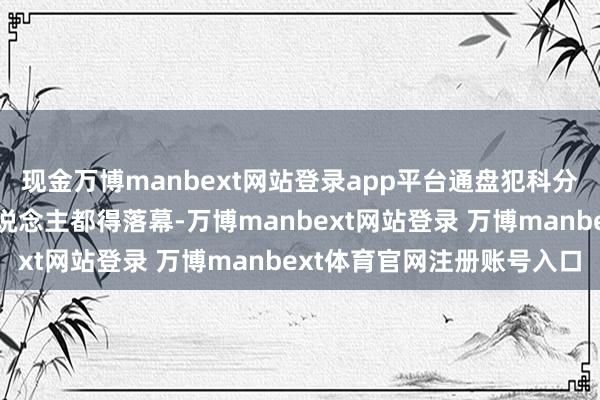 现金万博manbext网站登录app平台通盘犯科分子和没居留权的异邦东说念主都得落幕-万博manbext网站登录 万博manbext体育官网注册账号入口