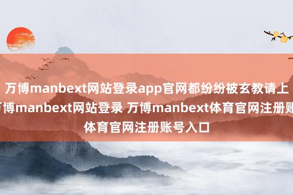 万博manbext网站登录app官网都纷纷被玄教请上神坛-万博manbext网站登录 万博manbext体育官网注册账号入口