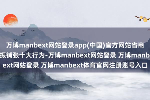 万博manbext网站登录app(中国)官方网站省商务厅发布了2025山东提振铺张十大行为-万博manbext网站登录 万博manbext体育官网注册账号入口