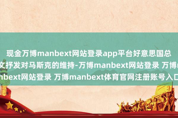 现金万博manbext网站登录app平台好意思国总统特朗普在外交媒体发文抒发对马斯克的维持-万博manbext网站登录 万博manbext体育官网注册账号入口