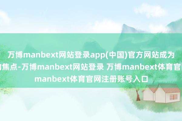 万博manbext网站登录app(中国)官方网站成为了家长们存眷的焦点-万博manbext网站登录 万博manbext体育官网注册账号入口