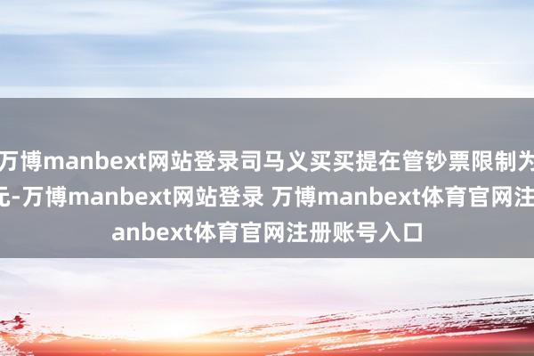 万博manbext网站登录司马义买买提在管钞票限制为269.87亿元-万博manbext网站登录 万博manbext体育官网注册账号入口