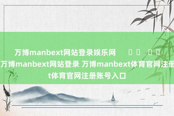 万博manbext网站登录娱乐网      		  					  -万博manbext网站登录 万博manbext体育官网注册账号入口