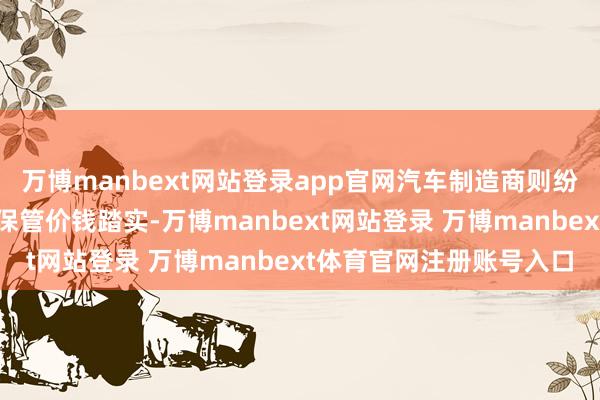 万博manbext网站登录app官网汽车制造商则纷纷推出新扣头、或应承保管价钱踏实-万博manbext网站登录 万博manbext体育官网注册账号入口