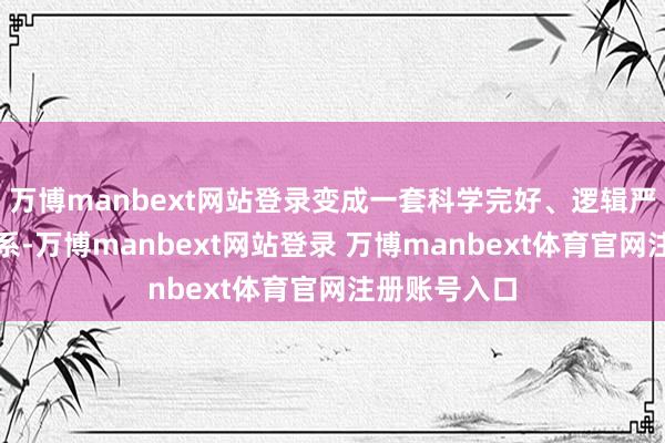 万博manbext网站登录变成一套科学完好、逻辑严实的表面体系-万博manbext网站登录 万博manbext体育官网注册账号入口