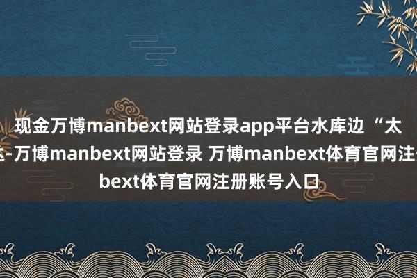 现金万博manbext网站登录app平台水库边 “太阳伞” 通达-万博manbext网站登录 万博manbext体育官网注册账号入口