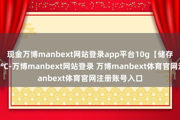 现金万博manbext网站登录app平台10g【储存要求】：-20℃-万博manbext网站登录 万博manbext体育官网注册账号入口