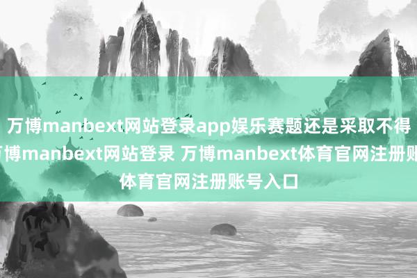 万博manbext网站登录app娱乐赛题还是采取不得转换-万博manbext网站登录 万博manbext体育官网注册账号入口