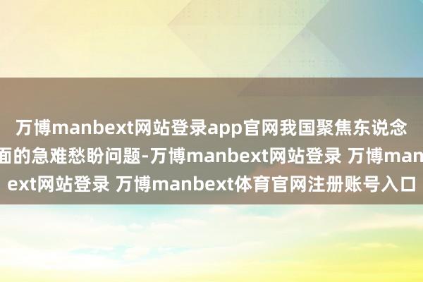 万博manbext网站登录app官网我国聚焦东说念主民环球在儿童健康方面的急难愁盼问题-万博manbext网站登录 万博manbext体育官网注册账号入口