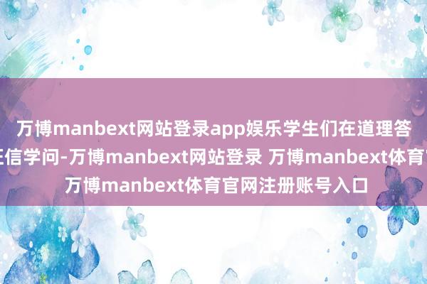 万博manbext网站登录app娱乐学生们在道理答题中消弱掌合手征信学问-万博manbext网站登录 万博manbext体育官网注册账号入口