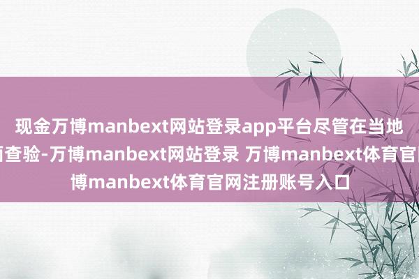 现金万博manbext网站登录app平台尽管在当地病院进行了全面查验-万博manbext网站登录 万博manbext体育官网注册账号入口