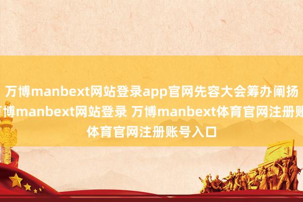 万博manbext网站登录app官网先容大会筹办阐扬情况-万博manbext网站登录 万博manbext体育官网注册账号入口